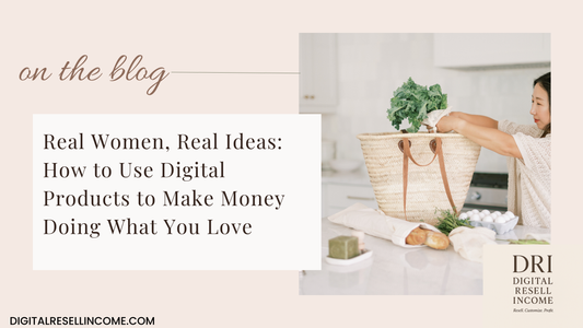 Real Women, Real Ideas: How to Use Digital Products to Make Money Doing What You Love